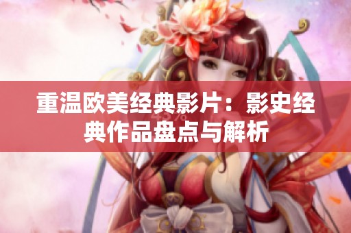 重温欧美经典影片：影史经典作品盘点与解析