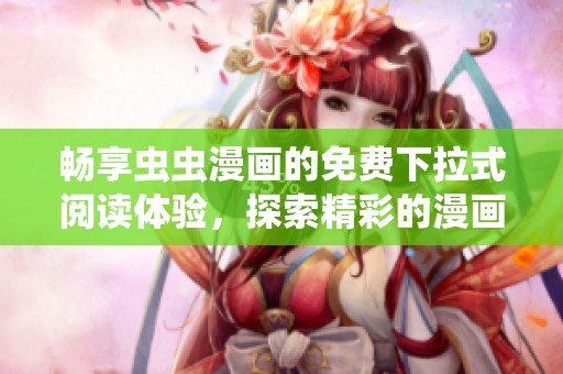 畅享虫虫漫画的免费下拉式阅读体验，探索精彩的漫画星球