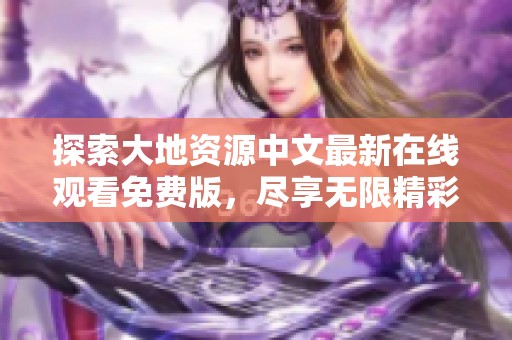 探索大地资源中文最新在线观看免费版，尽享无限精彩内容