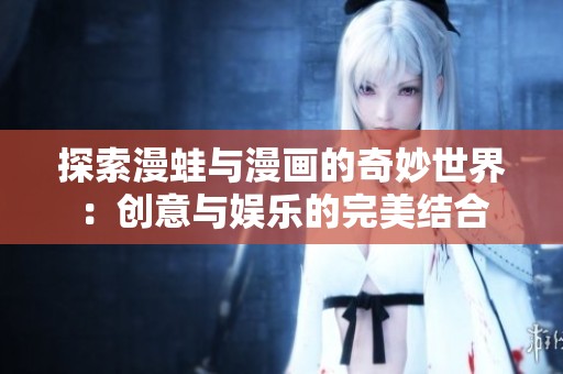 探索漫蛙与漫画的奇妙世界：创意与娱乐的完美结合