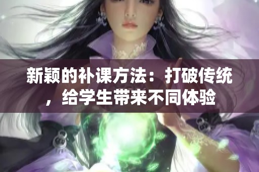 新颖的补课方法：打破传统，给学生带来不同体验
