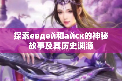 探索евдей和айск的神秘故事及其历史渊源