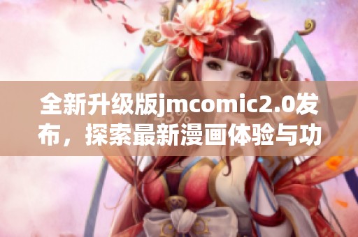 全新升级版jmcomic2.0发布，探索最新漫画体验与功能