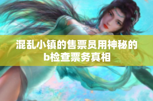 混乱小镇的售票员用神秘的b检查票务真相