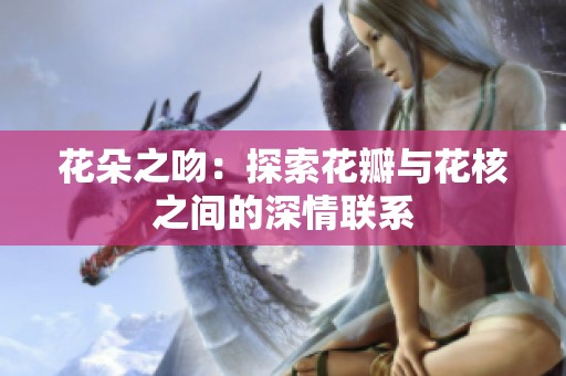 花朵之吻：探索花瓣与花核之间的深情联系