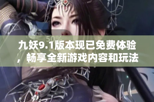 九妖9.1版本现已免费体验，畅享全新游戏内容和玩法