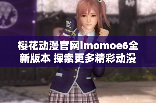 樱花动漫官网imomoe6全新版本 探索更多精彩动漫内容