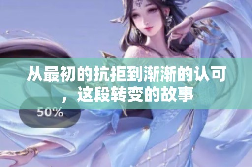 从最初的抗拒到渐渐的认可，这段转变的故事