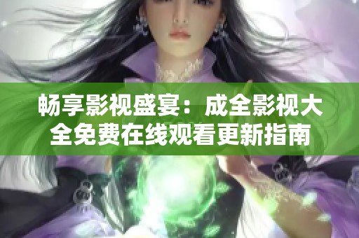 畅享影视盛宴：成全影视大全免费在线观看更新指南