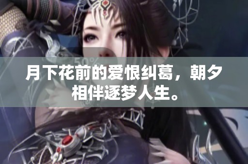 月下花前的爱恨纠葛，朝夕相伴逐梦人生。