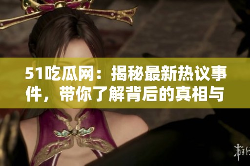51吃瓜网：揭秘最新热议事件，带你了解背后的真相与阴谋