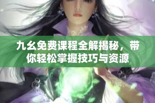九幺免费课程全解揭秘，带你轻松掌握技巧与资源