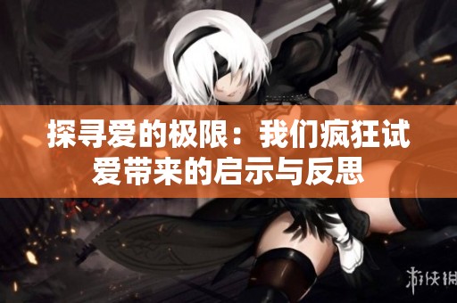探寻爱的极限：我们疯狂试爱带来的启示与反思
