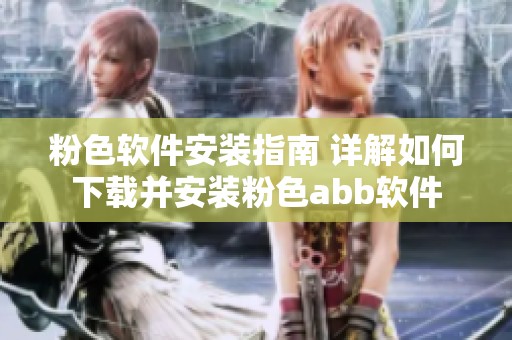 粉色软件安装指南 详解如何下载并安装粉色abb软件
