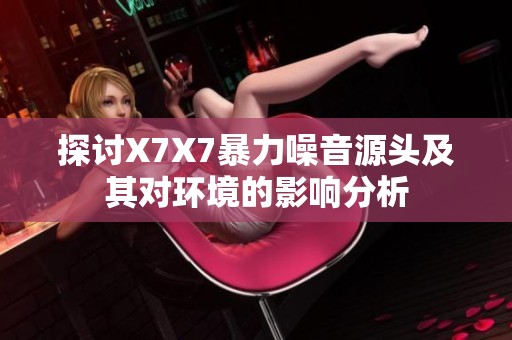 探讨X7X7暴力噪音源头及其对环境的影响分析