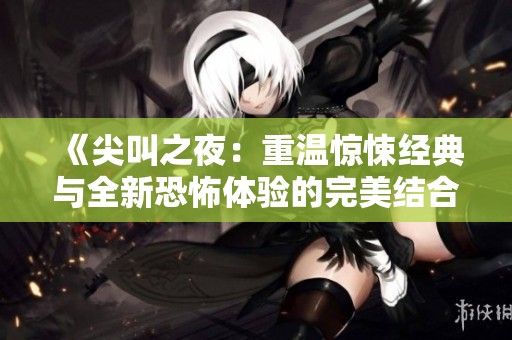《尖叫之夜：重温惊悚经典与全新恐怖体验的完美结合》