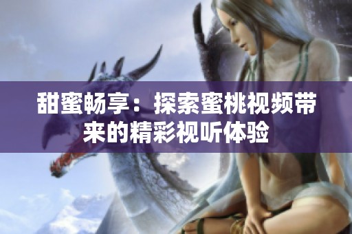 甜蜜畅享：探索蜜桃视频带来的精彩视听体验