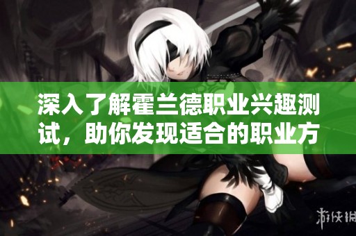 深入了解霍兰德职业兴趣测试，助你发现适合的职业方向