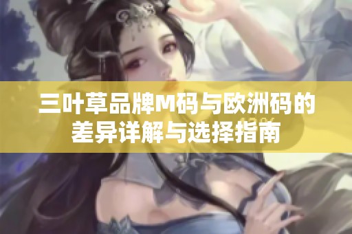 三叶草品牌M码与欧洲码的差异详解与选择指南