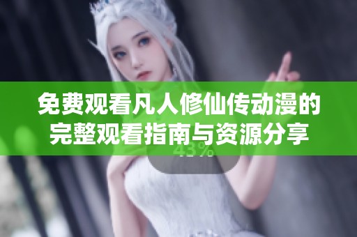 免费观看凡人修仙传动漫的完整观看指南与资源分享