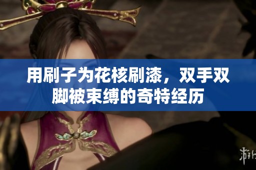 用刷子为花核刷漆，双手双脚被束缚的奇特经历