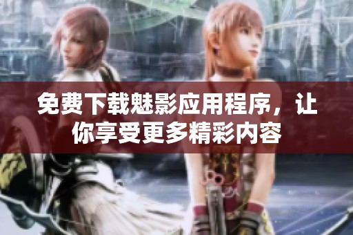 免费下载魅影应用程序，让你享受更多精彩内容