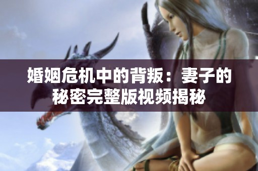 婚姻危机中的背叛：妻子的秘密完整版视频揭秘