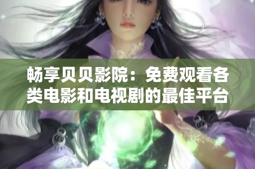 畅享贝贝影院：免费观看各类电影和电视剧的最佳平台