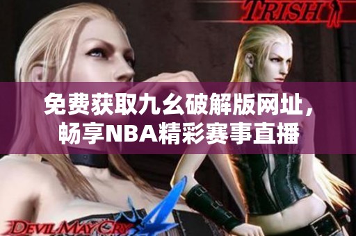 免费获取九幺破解版网址，畅享NBA精彩赛事直播