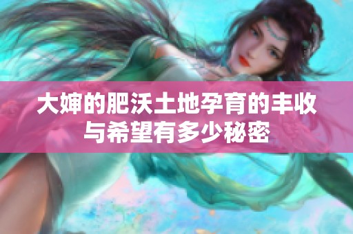 大婶的肥沃土地孕育的丰收与希望有多少秘密