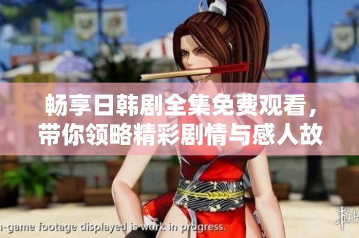 畅享日韩剧全集免费观看，带你领略精彩剧情与感人故事