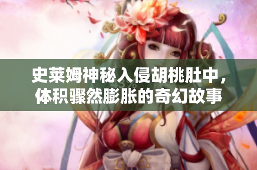 史莱姆神秘入侵胡桃肚中，体积骤然膨胀的奇幻故事