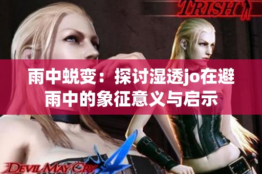 雨中蜕变：探讨湿透jo在避雨中的象征意义与启示