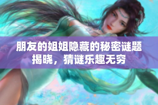 朋友的姐姐隐藏的秘密谜题揭晓，猜谜乐趣无穷