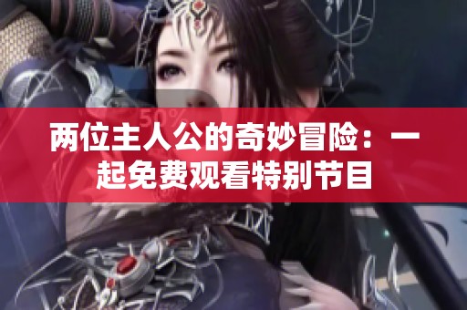 两位主人公的奇妙冒险：一起免费观看特别节目