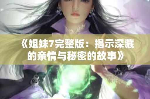 《姐妹7完整版：揭示深藏的亲情与秘密的故事》