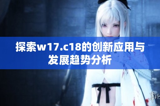探索w17.c18的创新应用与发展趋势分析
