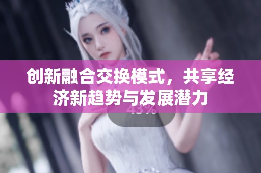 创新融合交换模式，共享经济新趋势与发展潜力