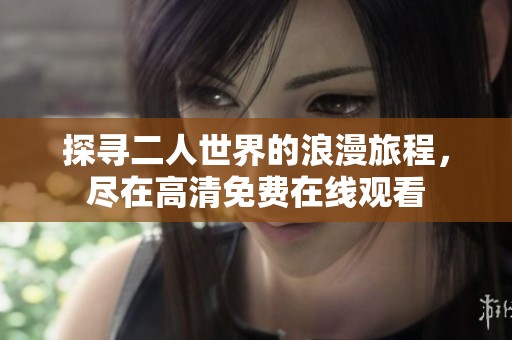 探寻二人世界的浪漫旅程，尽在高清免费在线观看