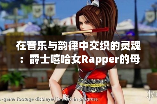 在音乐与韵律中交织的灵魂：爵士嘻哈女Rapper的母亲故事