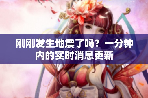 刚刚发生地震了吗？一分钟内的实时消息更新