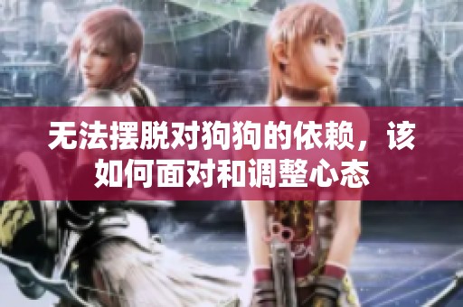 无法摆脱对狗狗的依赖，该如何面对和调整心态