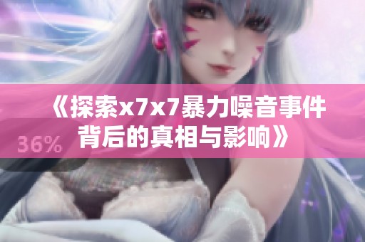 《探索x7x7暴力噪音事件背后的真相与影响》