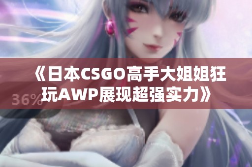 《日本CSGO高手大姐姐狂玩AWP展现超强实力》