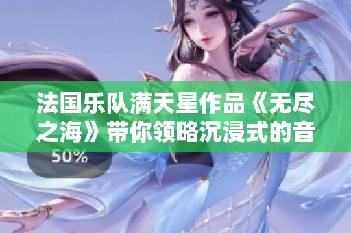 法国乐队满天星作品《无尽之海》带你领略沉浸式的音乐之旅