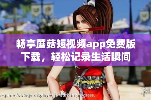 畅享蘑菇短视频app免费版下载，轻松记录生活瞬间