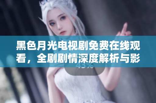 黑色月光电视剧免费在线观看，全剧剧情深度解析与影评分享