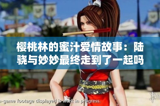 樱桃林的蜜汁爱情故事：陆骁与妙妙最终走到了一起吗