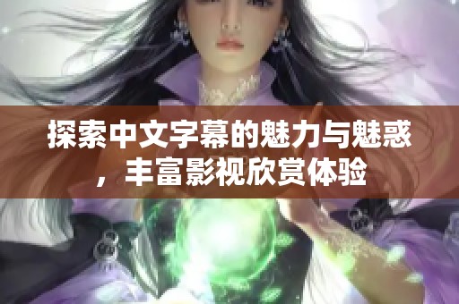 探索中文字幕的魅力与魅惑，丰富影视欣赏体验