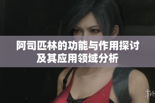 阿司匹林的功能与作用探讨及其应用领域分析